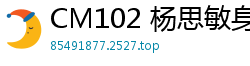 CM102 杨思敏身体互换的激情诱惑国产自拍